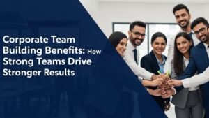 Corporate Team Building Benefits: How Strong Teams Drive Stronger Results