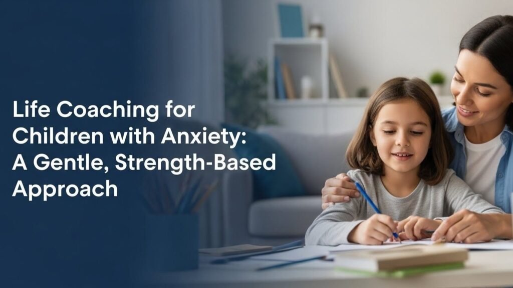 Life Coaching for Children with Anxiety: A Gentle, Strength-Based Approach