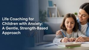 Life Coaching for Children with Anxiety: A Gentle, Strength-Based Approach