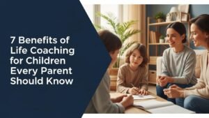 7 Benefits of Life Coaching for Children Every Parent Should Know