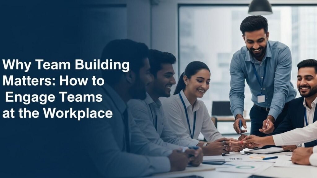 Why Team Building Matters: How to Engage Teams at the Workplace