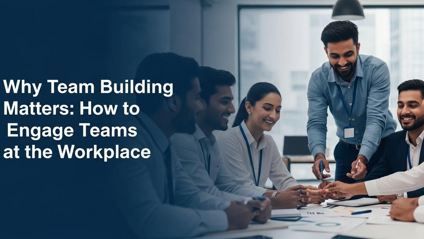 Why Team Building Matters: How to Engage Teams at the Workplace